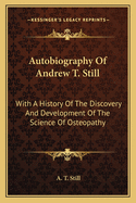 Autobiography Of Andrew T. Still: With A History Of The Discovery And Development Of The Science Of Osteopathy