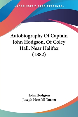 Autobiography Of Captain John Hodgson, Of Coley Hall, Near Halifax (1882) - Hodgson, John, Ma, and Turner, Joseph Horsfall (Editor)