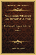 Autobiography of Edward Lord Herbert of Cherbury: The History of England Under Henry VIII (1870)