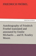 Autobiography of Friedrich Froebel Translated and Annotated by Emilie Michaelis ... and H. Keatley Moore.