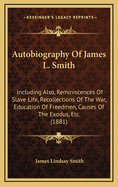 Autobiography of James L. Smith: Including Also, Reminiscences of Slave Life, Recollections of the War, Education of Freedmen, Causes of the Exodus, Etc. (1881)