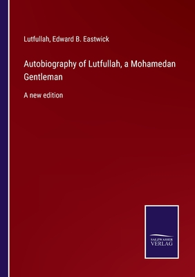 Autobiography of Lutfullah, a Mohamedan Gentleman: A new edition - Eastwick, Edward B, and Lutfullah