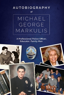 Autobiography of Michael George Markulis: A Professional Police Officer, Educator, Family Man - Markulis, Michael George