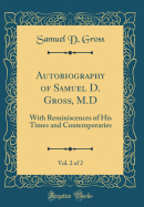 Autobiography of Samuel D. Gross, M.D, Vol. 2 of 2: With Reminiscences of His Times and Contemporaries (Classic Reprint)