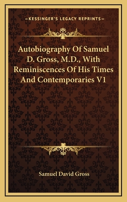 Autobiography of Samuel D. Gross, M.D., with Reminiscences of His Times and Contemporaries V1 - Gross, Samuel David