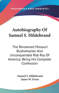 Autobiography Of Samuel S. Hildebrand: The Renowned Missouri Bushwhacker And Unconquerable Rob Roy Of America; Being His Complete Confession