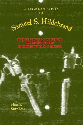 Autobiography of Samuel S. Hildebrand: The Renowned Missouri Bushwhacker - Ross, Kirby (Editor), and Sutherland, Daniel E (Editor)