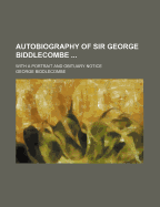 Autobiography of Sir George Biddlecombe ...: With a Portrait and Obituary Notice