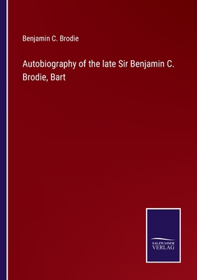 Autobiography of the late Sir Benjamin C. Brodie, Bart - Brodie, Benjamin C