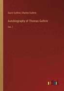 Autobiography of Thomas Guthrie: Vol. I