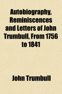 Autobiography, Reminiscences and Letters of John Trumbull, from 1756 to 1841