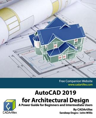 AutoCAD 2019 for Architectural Design: A Power Guide for Beginners and Intermediate Users - Willis, John, and Dogra, Sandeep, and Cadartifex