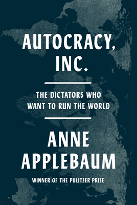 Autocracy, Inc.: The Dictators Who Want to Run the World - Applebaum, Anne