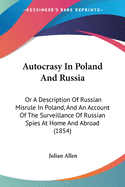 Autocrasy In Poland And Russia: Or A Description Of Russian Misrule In Poland, And An Account Of The Surveillance Of Russian Spies At Home And Abroad (1854)