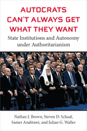 Autocrats Can't Always Get What They Want: State Institutions and Autonomy Under Authoritarianism