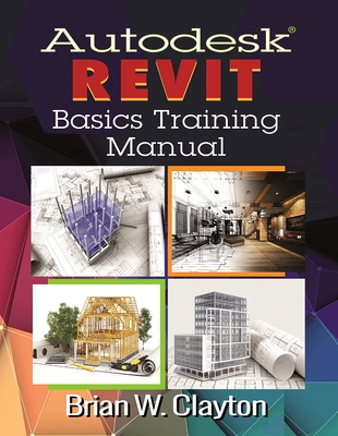 Autodesk(r) Revit Basics Training Manual - Clayton, Brian W