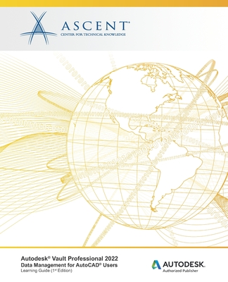 Autodesk(R) Vault Professional 2022: Data Management for AutoCAD(R) Users: Autodesk Authorized Publisher - Ascent - Center for Technical Knowledge