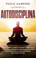 Autodisciplina: C?mo Aprender el Poder de Vivir Aqu? y Ahora con la Prctica de la Meditaci?n, Una Gu?a Espiritual para Calmar la Mente con el Antiguo Secreto del Budismo Tibetano