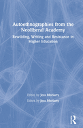 Autoethnographies from the Neoliberal Academy: Rewilding, Writing and Resistance in Higher Education