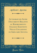 Autografi Ed Altri Documenti Relativi Al Risorgimento Italiano Esistenti Nelle Collezioni Di Amilcare Ancona (Classic Reprint)