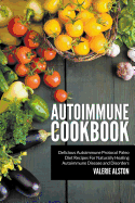 Autoimmune Cookbook: Delicious Autoimmune Protocol Paleo Diet Recipes for Naturally Healing Autoimmune Disease and Disorders