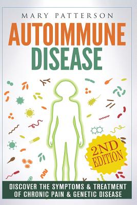 Autoimmune Disease: Discover The Symptoms & Treatment of Chronic Pain & Genetic Disease - Patterson, Mary