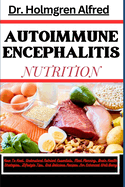 Autoimmune Encephalitis Nutrition: How To Heal, Understand Nutrient Essentials, Meal Planning, Brain Health Strategies, Lifestyle Tips, And Delicious Recipes For Enhanced Well-Being