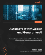 Automate It with Zapier and Generative AI: Harness the power of no-code workflow automation and AI with Zapier to increase business productivity