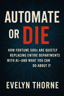Automate or Die: How Fortune 500s Are Quietly Replacing Entire Departments with AI-and What You Can Do About It