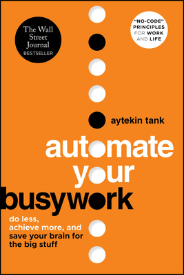 Automate Your Busywork: Do Less, Achieve More, and Save Your Brain for the Big Stuff - Tank, Aytekin