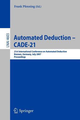 Automated Deduction - CADE-21: 21st International Conference on Automated Deduction Bremen, Germany, July 17-20, 2007 Proceedings - Pfenning, Frank (Editor)