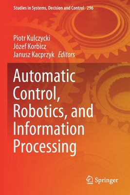 Automatic Control, Robotics, and Information Processing - Kulczycki, Piotr (Editor), and Korbicz, Jzef (Editor), and Kacprzyk, Janusz (Editor)