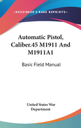 Automatic Pistol, Caliber.45 M1911 And M1911A1: Basic Field Manual