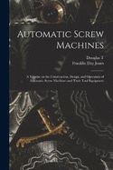 Automatic Screw Machines; a Treatise on the Construction, Design, and Operation of Automatic Screw Machines and Their Tool Equipment