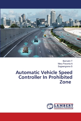 Automatic Vehicle Speed Controller In Prohibited Zone - T, Bernatin, and A, Mary Posonia, and S, Sageengrana