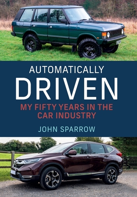 Automatically Driven: My 50 Years in the Car Industry - Sparrow, John