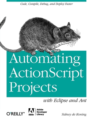 Automating ActionScript Projects with Eclipse and Ant: Code, Compile, Debug and Deploy Faster - Koning, Sidney De