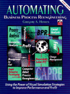Automating Business Process Reengineering: Using the Power of Visual Simulation Strategies to Improve Performance and Profit