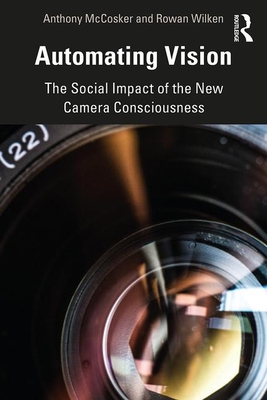 Automating Vision: The Social Impact of the New Camera Consciousness - McCosker, Anthony, and Wilken, Rowan