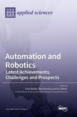 Automation and Robotics: Latest Achievements, Challenges and Prospects - Bozek, Pavol, and Krenicky, Tibor (Guest editor), and Nikitin, Yury (Guest editor)