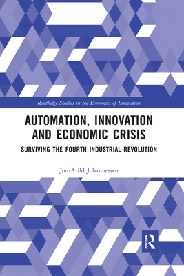 Automation, Innovation and Economic Crisis: Surviving the Fourth Industrial Revolution - Johannessen, Jon-Arild