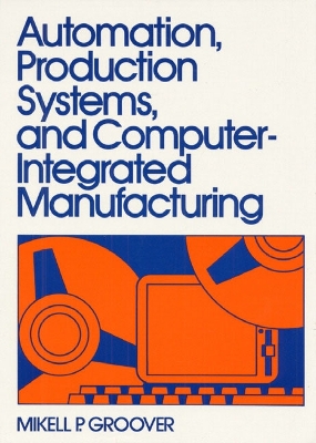 Automation, Production Systems, and Computer Integrated Manufacturing - Groover, M, and Grover, Mikell P, and Groover, Mikell P