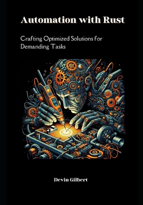 Automation with Rust: Crafting Optimized Solutions for Demanding Tasks - Gilbert, Devin