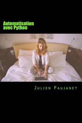 Automatisation Avec Python: Automatiser Les Taches Du Web - Faujanet, Julien
