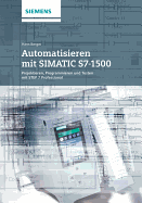 Automatisieren mit SIMATIC S7-1500: Projektieren, Programmieren und Testen mit Step 7 Professional