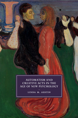 Automatism and Creative Acts in the Age of New Psychology - Austin, Linda M.