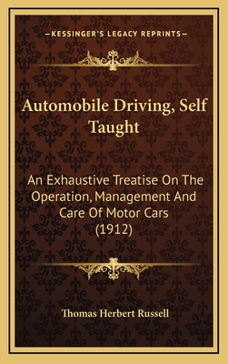 Automobile Driving, Self Taught: An Exhaustive Treatise on the Operation, Management and Care of Motor Cars (1912) - Russell, Thomas Herbert