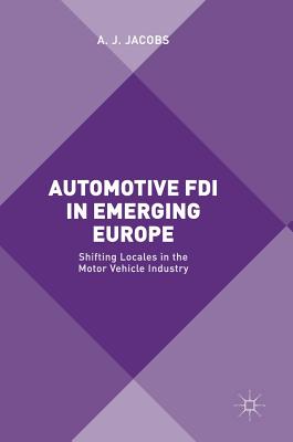 Automotive FDI in Emerging Europe: Shifting Locales in the Motor Vehicle Industry - Jacobs, A J