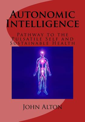 Autonomic Intelligence: : Pathway to the Pulsatile Self and Sustainable Health - Rich MD, Tyvin a (Introduction by)