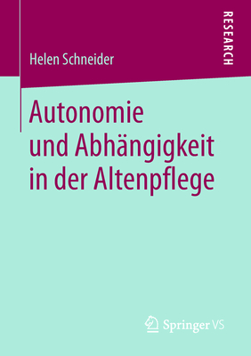 Autonomie Und Abh?ngigkeit in Der Altenpflege - Schneider, Helen